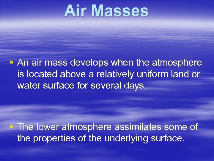 Air Masses § An air mass develops when the atmosphere is located above a