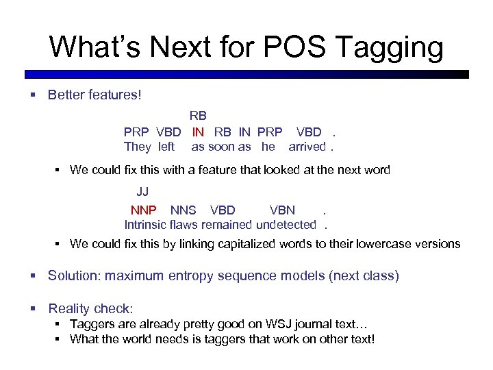 What’s Next for POS Tagging § Better features! RB PRP VBD IN RB IN