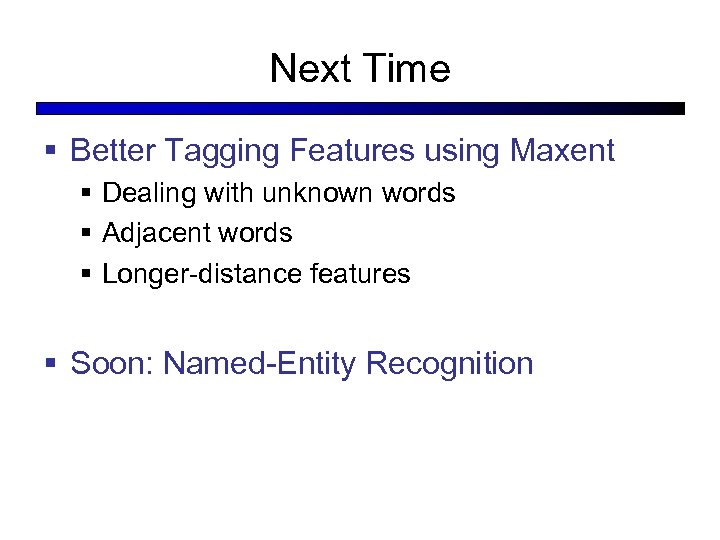 Next Time § Better Tagging Features using Maxent § Dealing with unknown words §