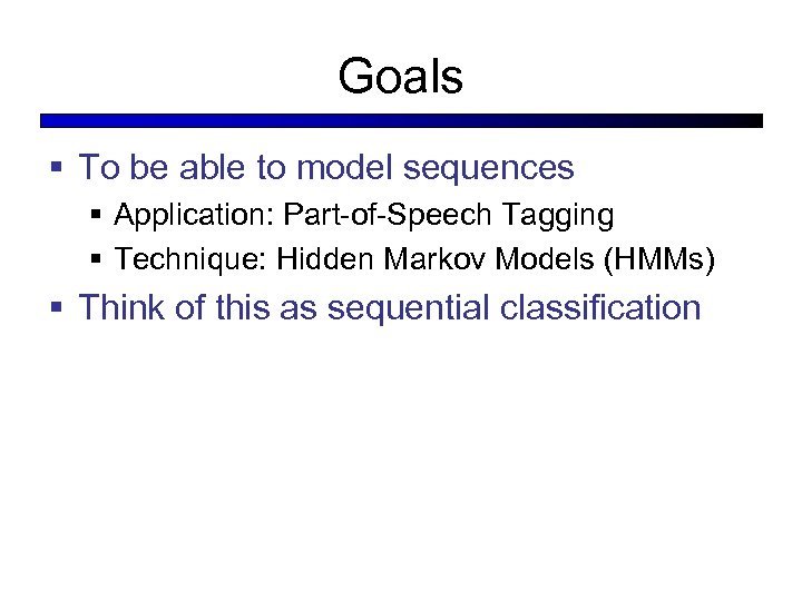 Goals § To be able to model sequences § Application: Part-of-Speech Tagging § Technique: