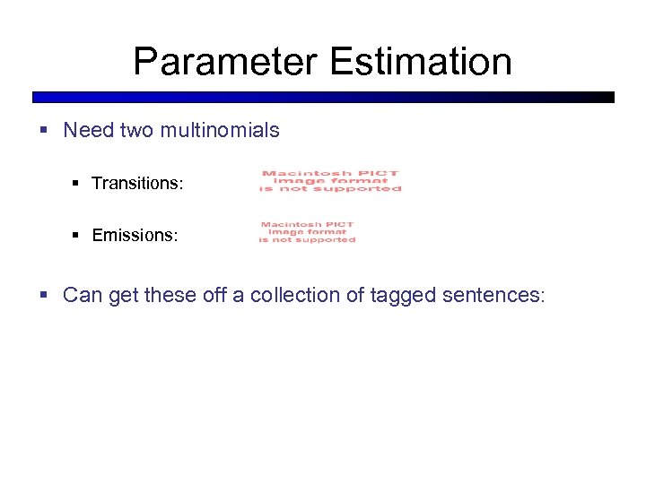 Parameter Estimation § Need two multinomials § Transitions: § Emissions: § Can get these