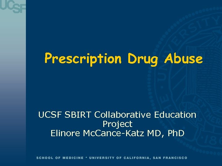 Prescription Drug Abuse UCSF SBIRT Collaborative Education Project Elinore Mc. Cance-Katz MD, Ph. D