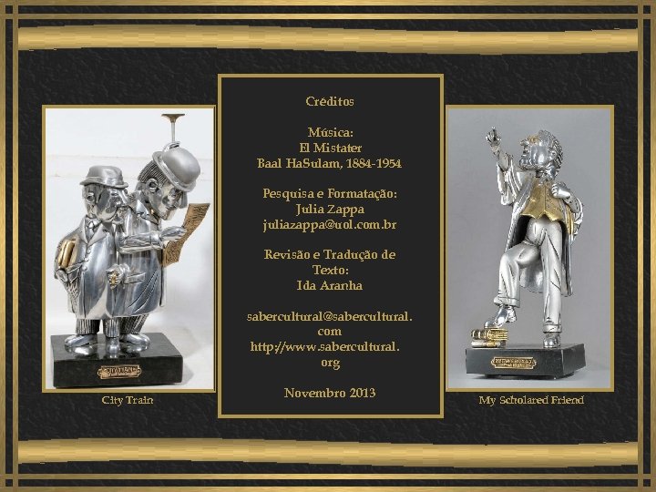 Créditos Música: El Mistater Baal Ha. Sulam, 1884 -1954 Pesquisa e Formatação: Julia Zappa