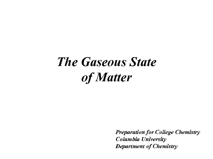 The Gaseous State of Matter Preparation for College Chemistry Columbia University Department of Chemistry