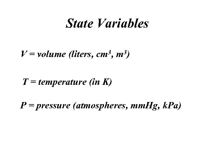 State Variables V = volume (liters, cm 3, m 3) T = temperature (in