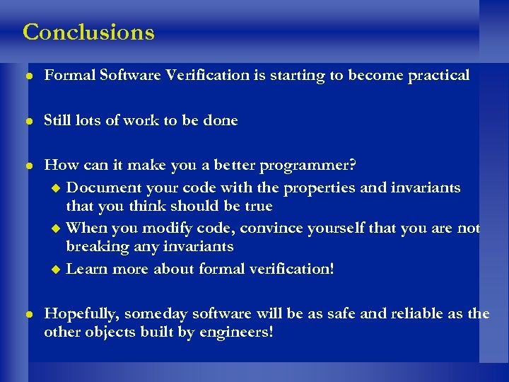 Conclusions l Formal Software Verification is starting to become practical l Still lots of