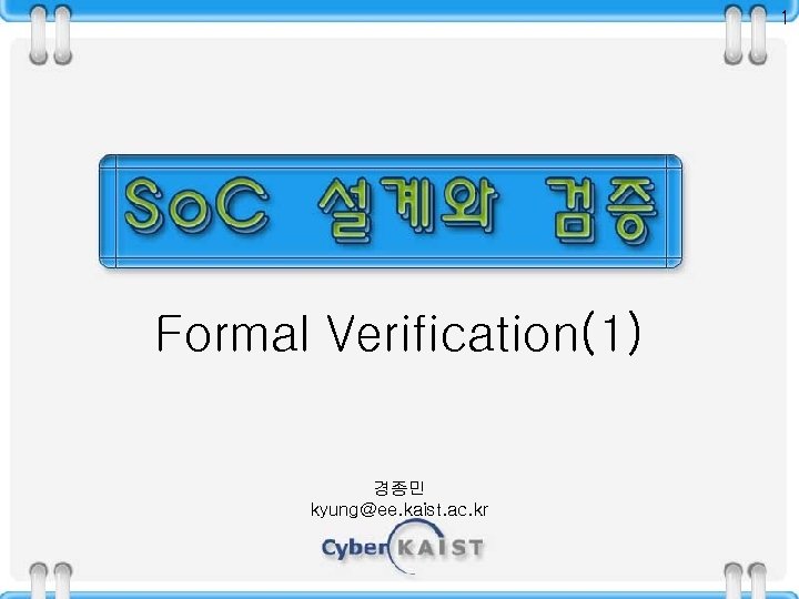 1 Formal Verification(1) 경종민 kyung@ee. kaist. ac. kr 