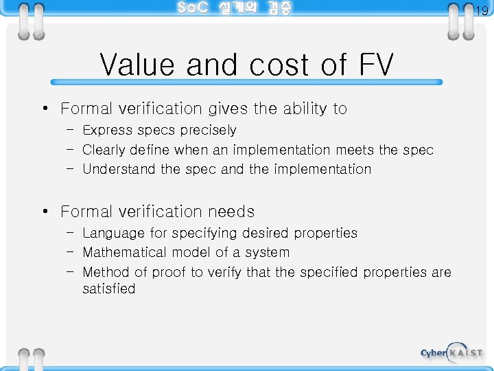 19 Value and cost of FV • Formal verification gives the ability to –
