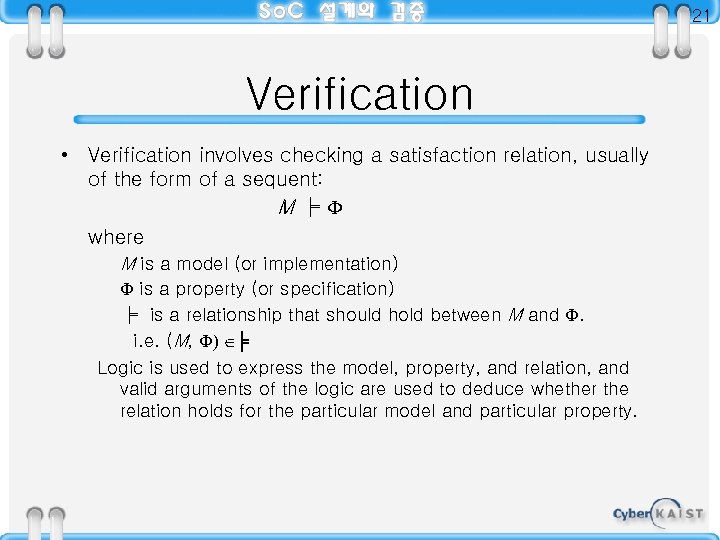 21 Verification • Verification involves checking a satisfaction relation, usually of the form of