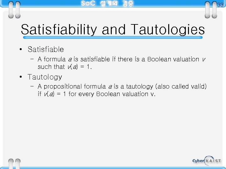 33 Satisfiability and Tautologies • Satisfiable – A formula a is satisfiable if there
