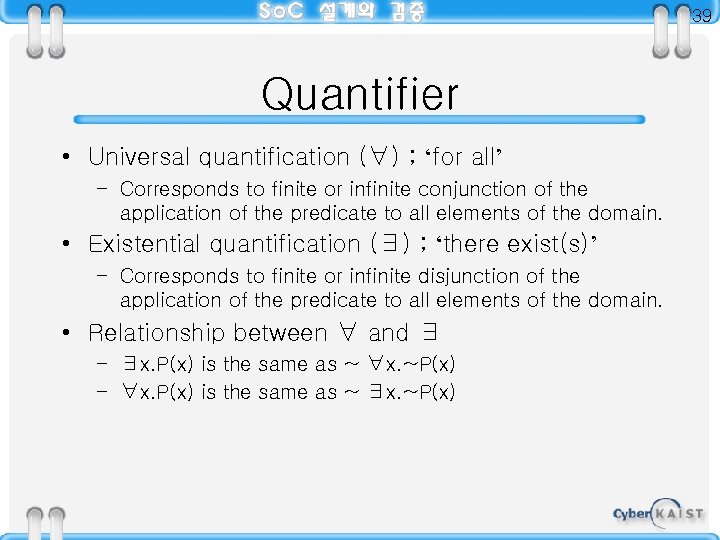 39 Quantifier • Universal quantification (∀) ; ‘for all’ – Corresponds to finite or