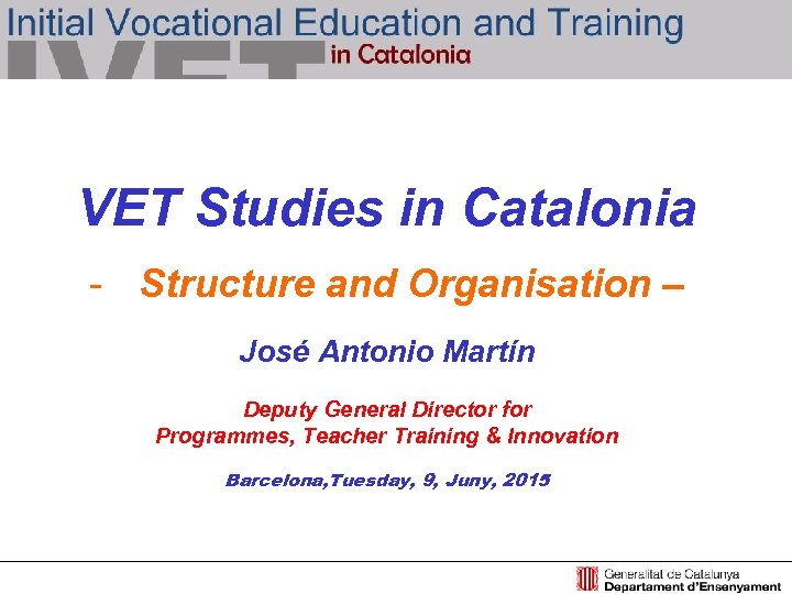 VET Studies in Catalonia - Structure and Organisation – José Antonio Martín Deputy General