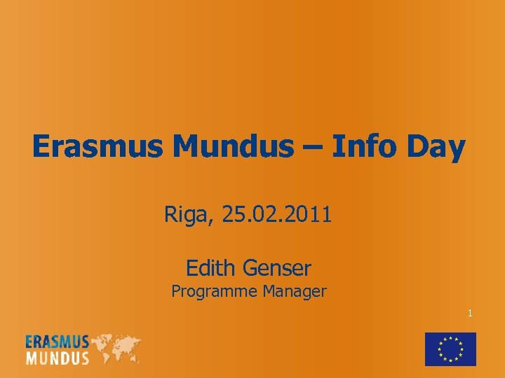 Erasmus Mundus – Info Day Riga, 25. 02. 2011 Edith Genser Programme Manager 1