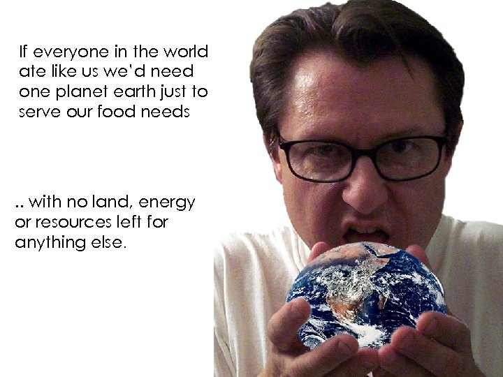 If everyone in the world ate like us we’d need one planet earth just