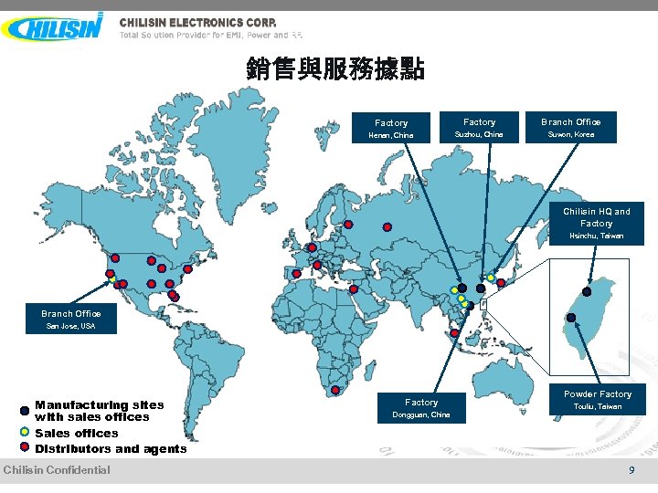 銷售與服務據點 Factory Branch Office Henan, China Suzhou, China Suwon, Korea Chilisin HQ and Factory