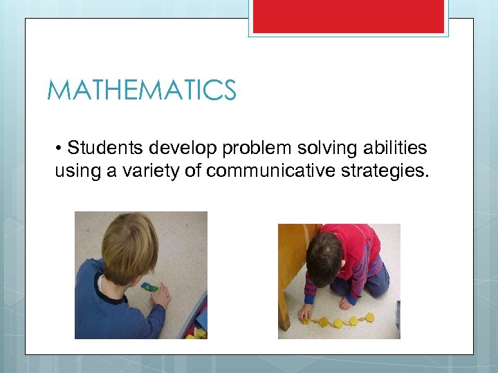 MATHEMATICS • Students develop problem solving abilities using a variety of communicative strategies. 