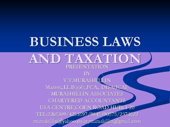 BUSINESS LAWS AND TAXATION PRESENTATION BY V. T. MURASHILLIN M. com; , LL. B(spl);
