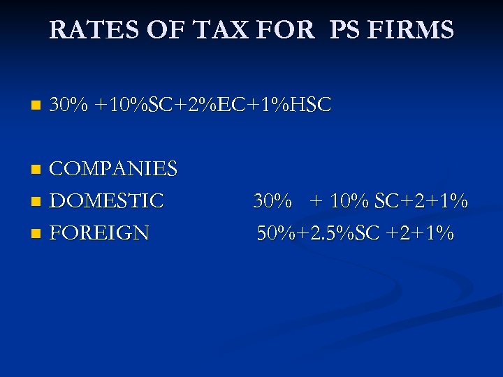 RATES OF TAX FOR PS FIRMS n 30% +10%SC+2%EC+1%HSC COMPANIES n DOMESTIC n FOREIGN