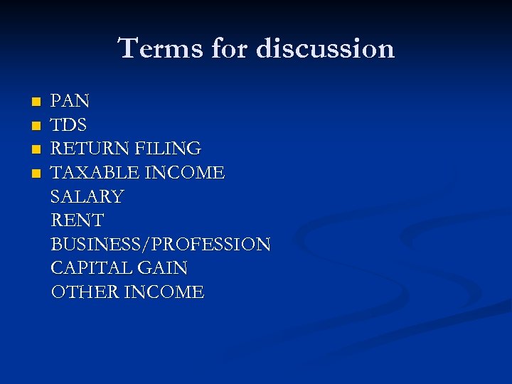 Terms for discussion n n PAN TDS RETURN FILING TAXABLE INCOME SALARY RENT BUSINESS/PROFESSION
