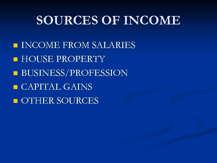 SOURCES OF INCOME n n n INCOME FROM SALARIES HOUSE PROPERTY BUSINESS/PROFESSION CAPITAL GAINS