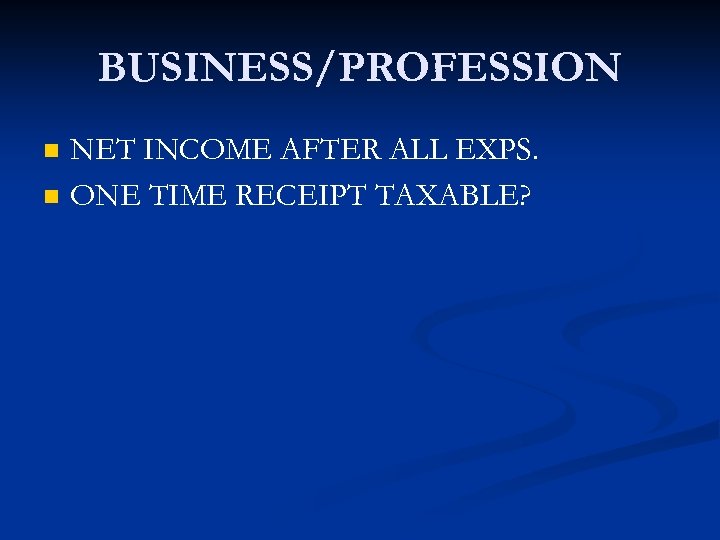 BUSINESS/PROFESSION n n NET INCOME AFTER ALL EXPS. ONE TIME RECEIPT TAXABLE? 