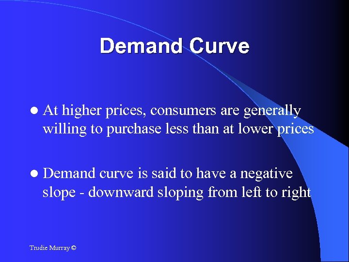 Demand Curve At higher prices, consumers are generally willing to purchase less than at