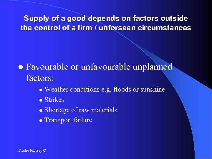 Supply of a good depends on factors outside the control of a firm /