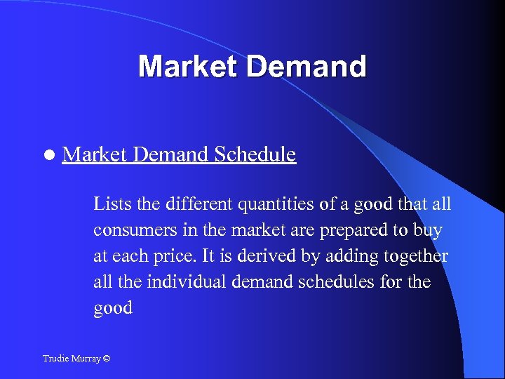 Market Demand Schedule Lists the different quantities of a good that all consumers in
