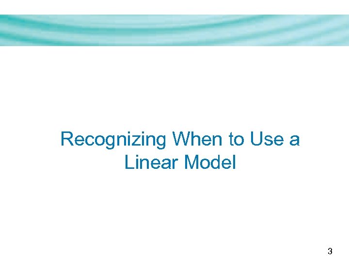 Recognizing When to Use a Linear Model 3 