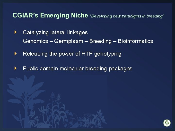 CGIAR’s Emerging Niche “Developing new paradigms in breeding” } Catalyzing lateral linkages Genomics –
