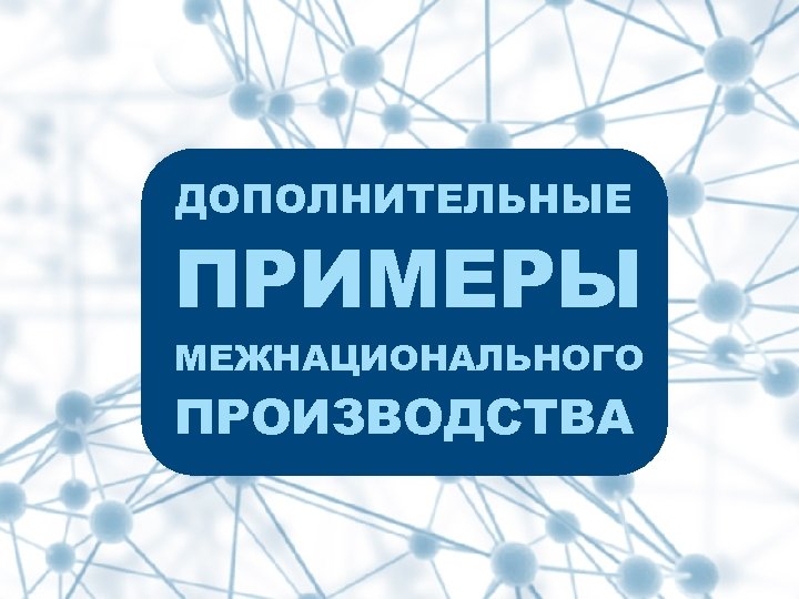 ДОПОЛНИТЕЛЬНЫЕ ПРИМЕРЫ МЕЖНАЦИОНАЛЬНОГО ПРОИЗВОДСТВА 