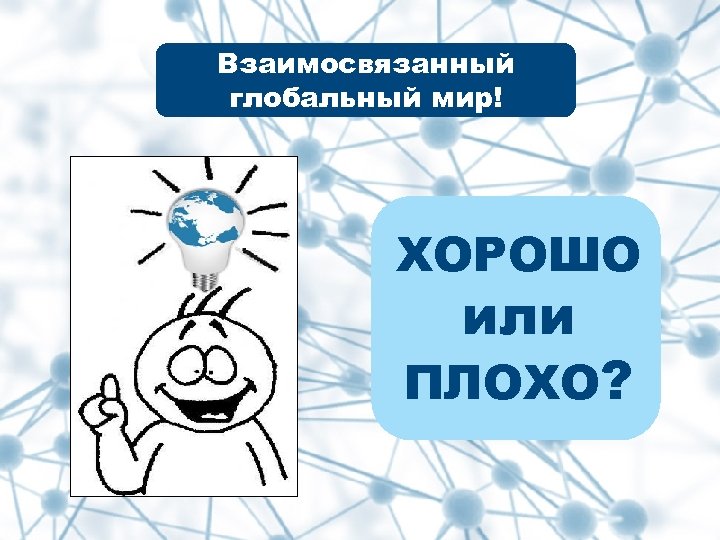 Взаимосвязанный глобальный мир! ХОРОШО или ПЛОХО? 