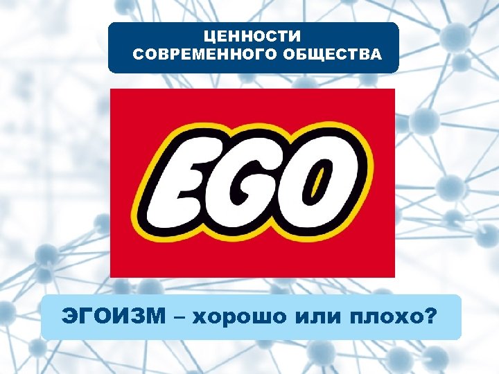 ЦЕННОСТИ СОВРЕМЕННОГО ОБЩЕСТВА ЭГОИЗМ – хорошо или плохо? 