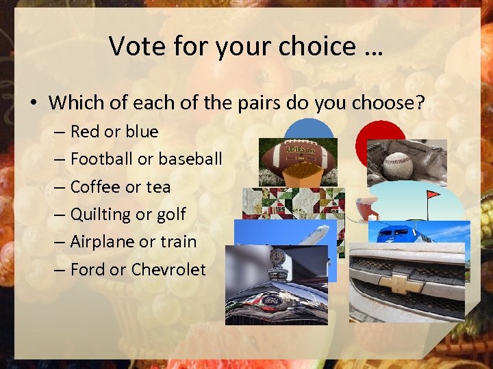 Vote for your choice … • Which of each of the pairs do you