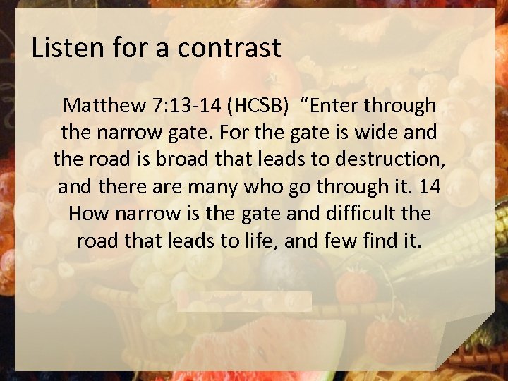 Listen for a contrast Matthew 7: 13 -14 (HCSB) “Enter through the narrow gate.