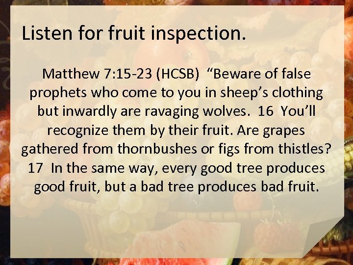 Listen for fruit inspection. Matthew 7: 15 -23 (HCSB) “Beware of false prophets who