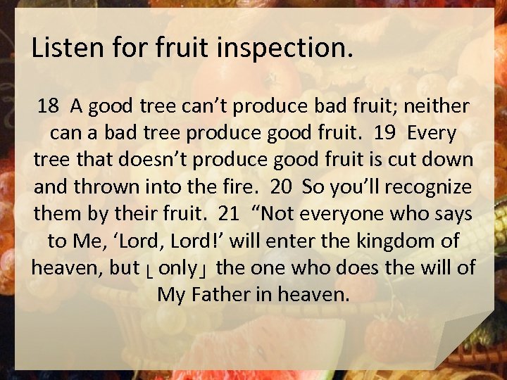 Listen for fruit inspection. 18 A good tree can’t produce bad fruit; neither can