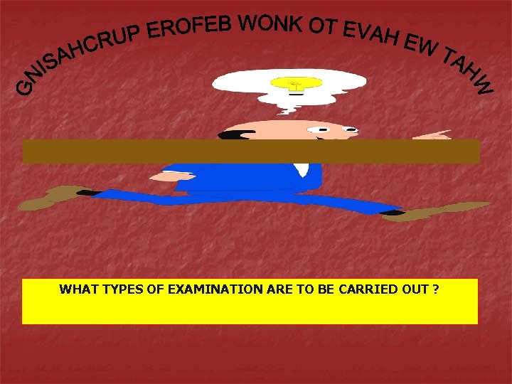 WHAT TYPES OF EXAMINATION ARE TO BE CARRIED OUT ? 