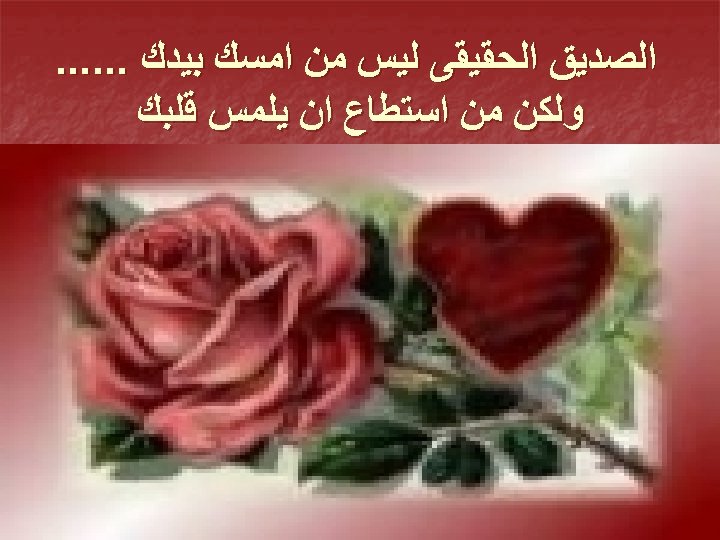  ﺍﻟﺼﺪﻳﻖ ﺍﻟﺤﻘﻴﻘﻰ ﻟﻴﺲ ﻣﻦ ﺍﻣﺴﻚ ﺑﻴﺪﻙ. . . ﻭﻟﻜﻦ ﻣﻦ ﺍﺳﺘﻄﺎﻉ ﺍﻥ ﻳﻠﻤﺲ