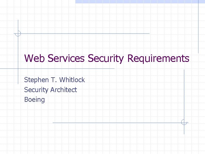 Web Services Security Requirements Stephen T. Whitlock Security Architect Boeing 