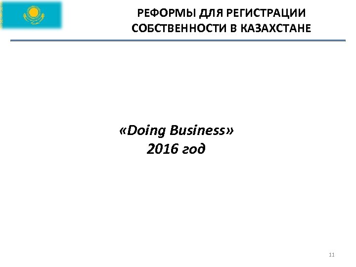 РЕФОРМЫ ДЛЯ РЕГИСТРАЦИИ СОБСТВЕННОСТИ В КАЗАХСТАНЕ «Doing Business» 2016 год 11 