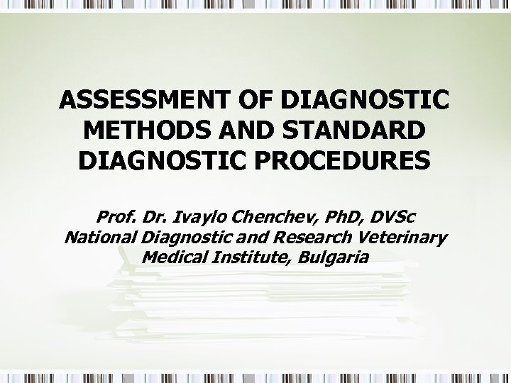 ASSESSMENT OF DIAGNOSTIC METHODS AND STANDARD DIAGNOSTIC PROCEDURES Prof. Dr. Ivaylo Chenchev, Ph. D,