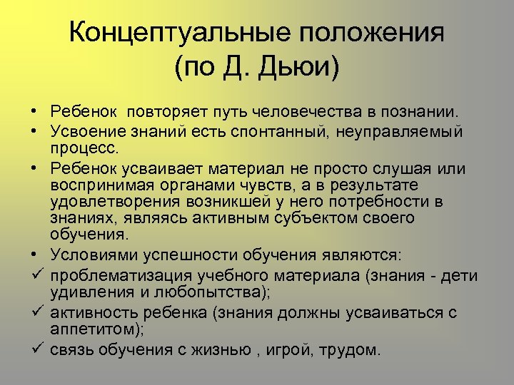 Концептуальные положения (по Д. Дьюи) • Ребенок повторяет путь человечества в познании. • Усвоение