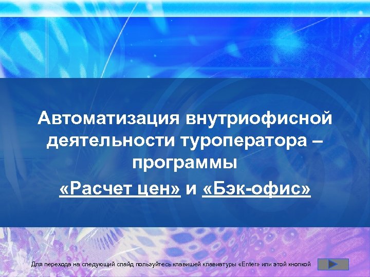 Автоматизация внутриофисной деятельности туроператора – программы «Расчет цен» и «Бэк-офис» Для перехода на следующий