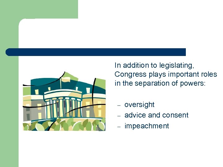 In addition to legislating, Congress plays important roles in the separation of powers: –
