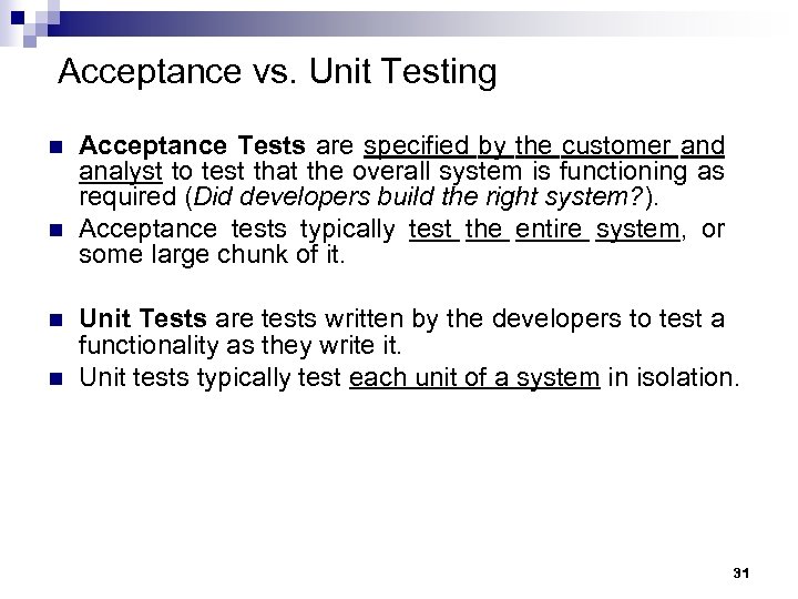 Acceptance vs. Unit Testing n n Acceptance Tests are specified by the customer and