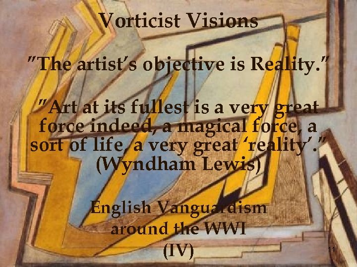 Vorticist Visions ”The artist’s objective is Reality. ” ”Art at its fullest is a