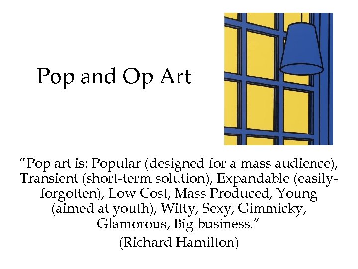 Pop and Op Art ”Pop art is: Popular (designed for a mass audience), Transient