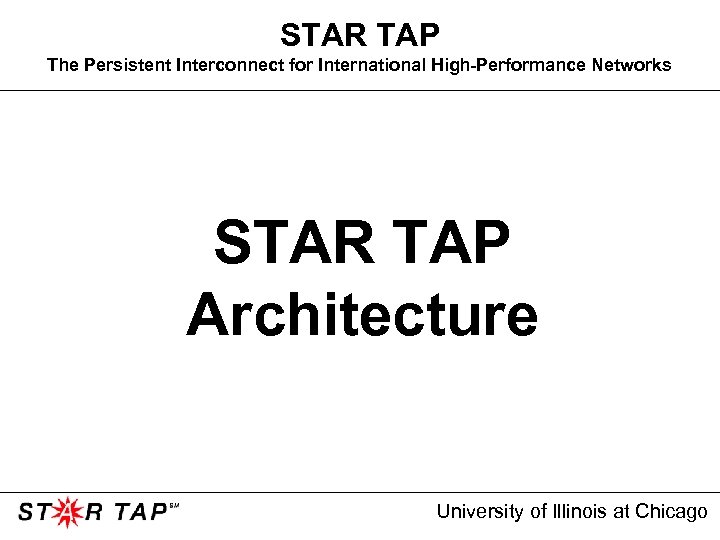 STAR TAP The Persistent Interconnect for International High-Performance Networks STAR TAP Architecture University of