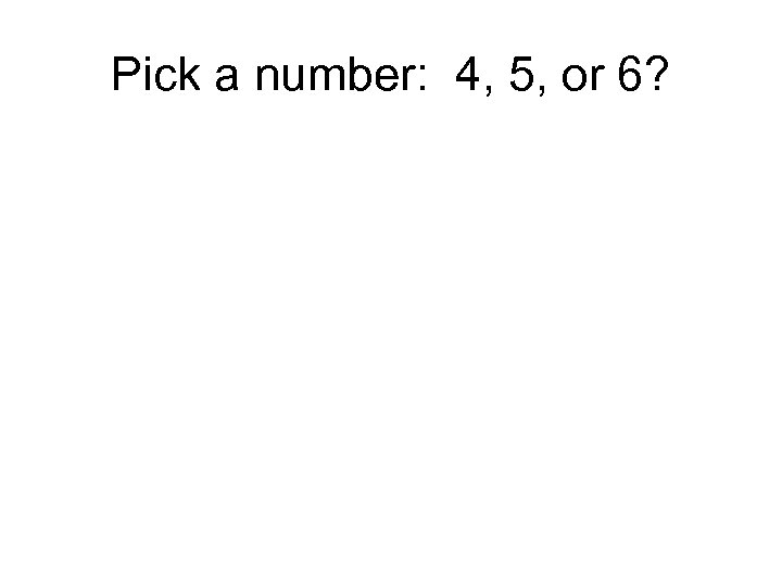 Pick a number: 4, 5, or 6? 